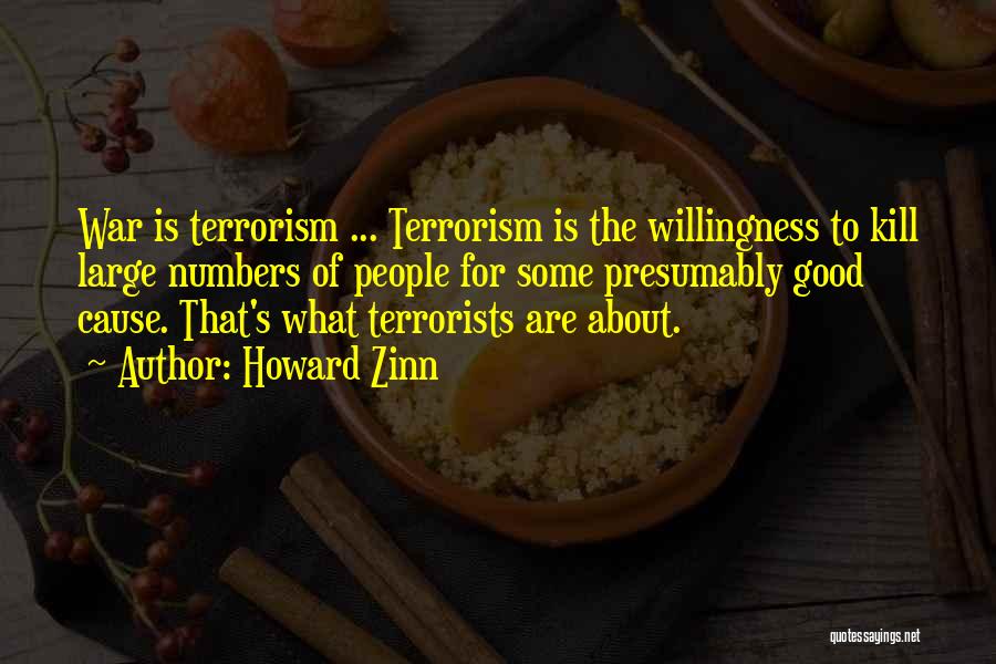 Howard Zinn Quotes: War Is Terrorism ... Terrorism Is The Willingness To Kill Large Numbers Of People For Some Presumably Good Cause. That's