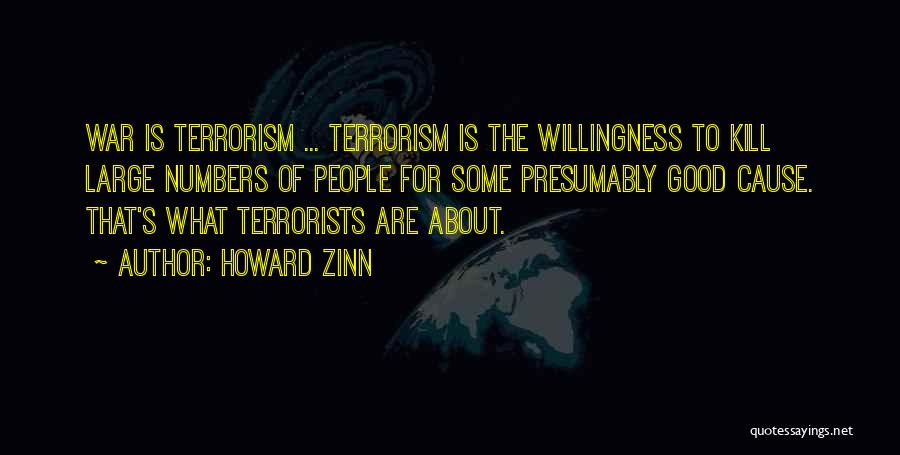 Howard Zinn Quotes: War Is Terrorism ... Terrorism Is The Willingness To Kill Large Numbers Of People For Some Presumably Good Cause. That's
