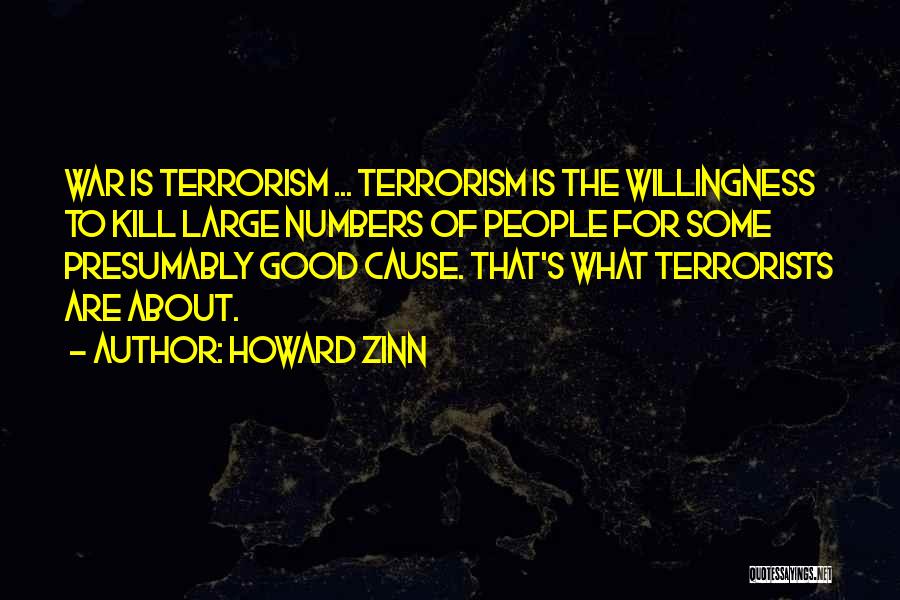 Howard Zinn Quotes: War Is Terrorism ... Terrorism Is The Willingness To Kill Large Numbers Of People For Some Presumably Good Cause. That's