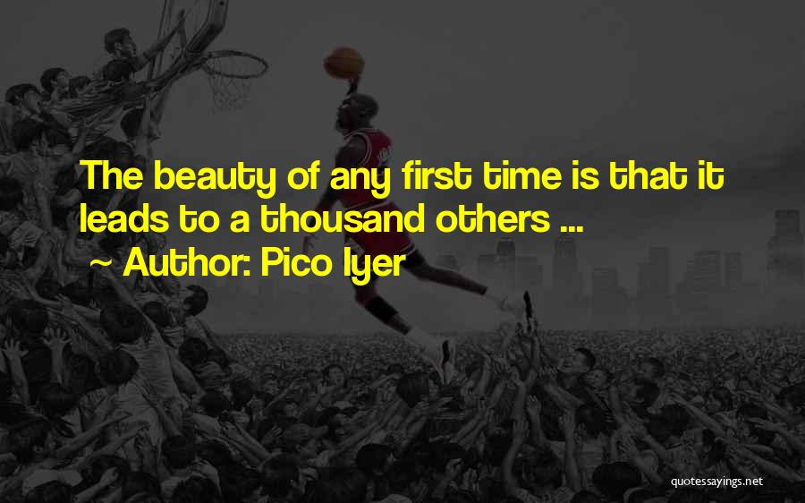 Pico Iyer Quotes: The Beauty Of Any First Time Is That It Leads To A Thousand Others ...