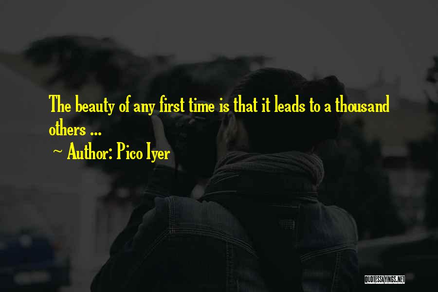 Pico Iyer Quotes: The Beauty Of Any First Time Is That It Leads To A Thousand Others ...