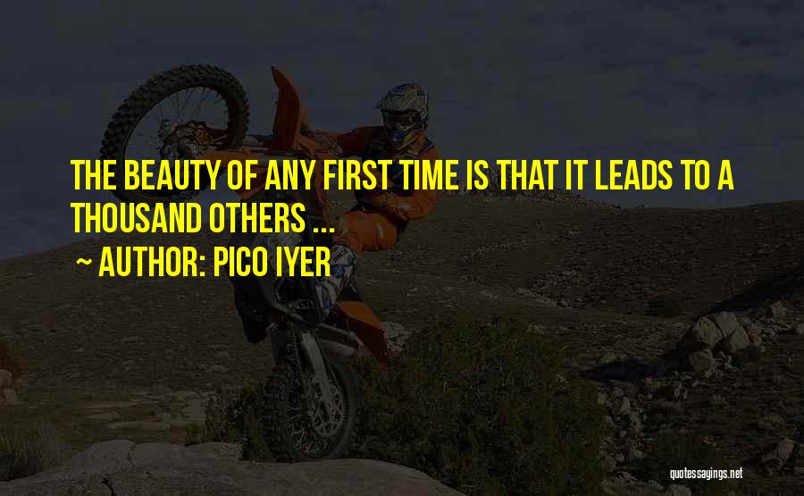 Pico Iyer Quotes: The Beauty Of Any First Time Is That It Leads To A Thousand Others ...