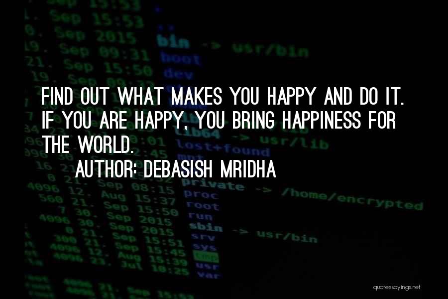 Debasish Mridha Quotes: Find Out What Makes You Happy And Do It. If You Are Happy, You Bring Happiness For The World.