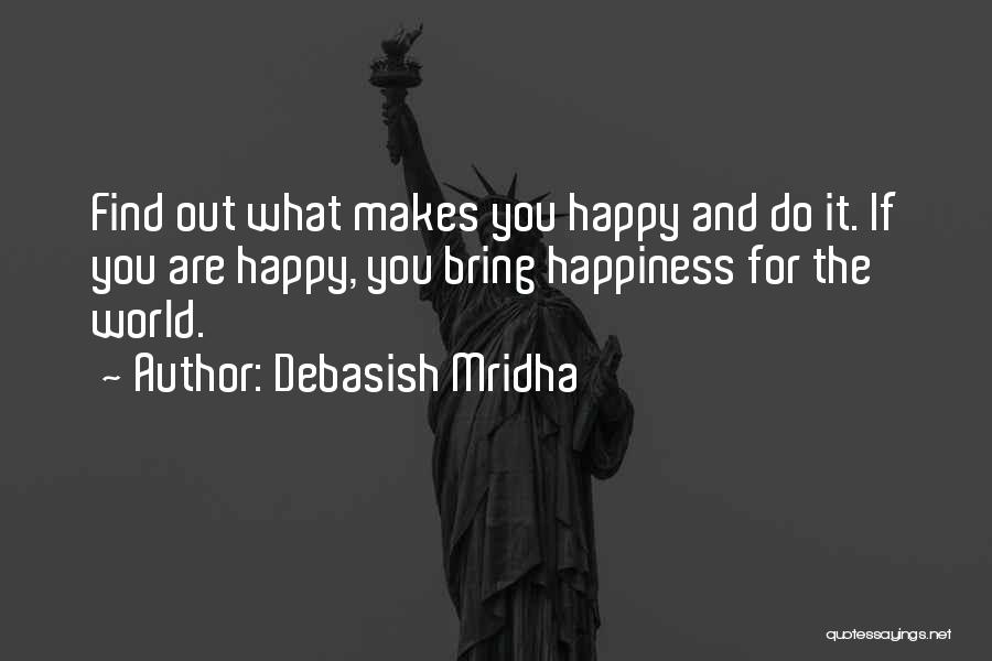 Debasish Mridha Quotes: Find Out What Makes You Happy And Do It. If You Are Happy, You Bring Happiness For The World.