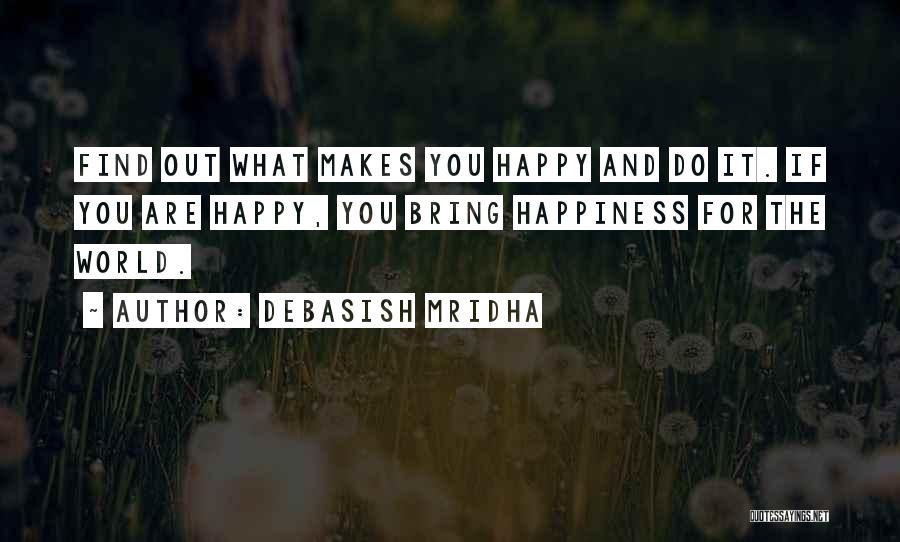 Debasish Mridha Quotes: Find Out What Makes You Happy And Do It. If You Are Happy, You Bring Happiness For The World.