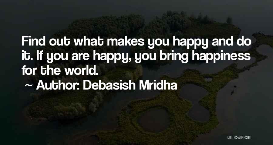 Debasish Mridha Quotes: Find Out What Makes You Happy And Do It. If You Are Happy, You Bring Happiness For The World.