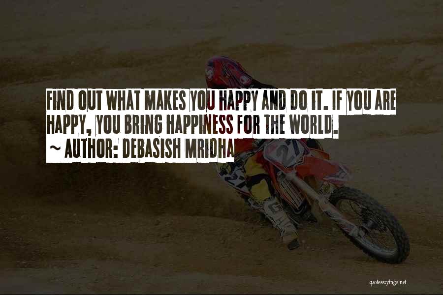 Debasish Mridha Quotes: Find Out What Makes You Happy And Do It. If You Are Happy, You Bring Happiness For The World.