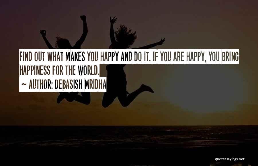 Debasish Mridha Quotes: Find Out What Makes You Happy And Do It. If You Are Happy, You Bring Happiness For The World.