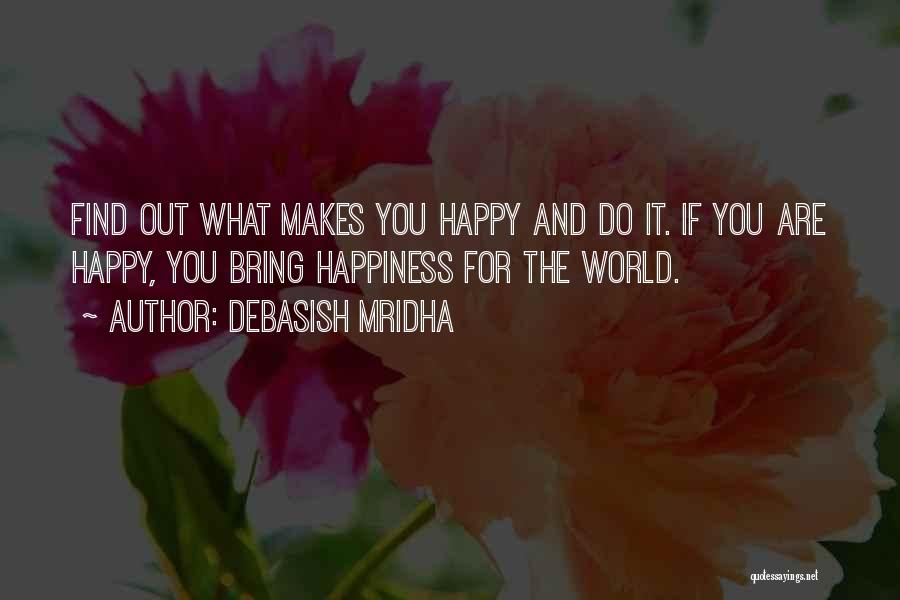 Debasish Mridha Quotes: Find Out What Makes You Happy And Do It. If You Are Happy, You Bring Happiness For The World.