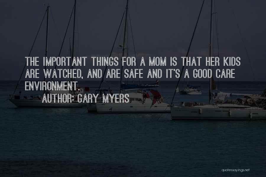 Gary Myers Quotes: The Important Things For A Mom Is That Her Kids Are Watched, And Are Safe And It's A Good Care