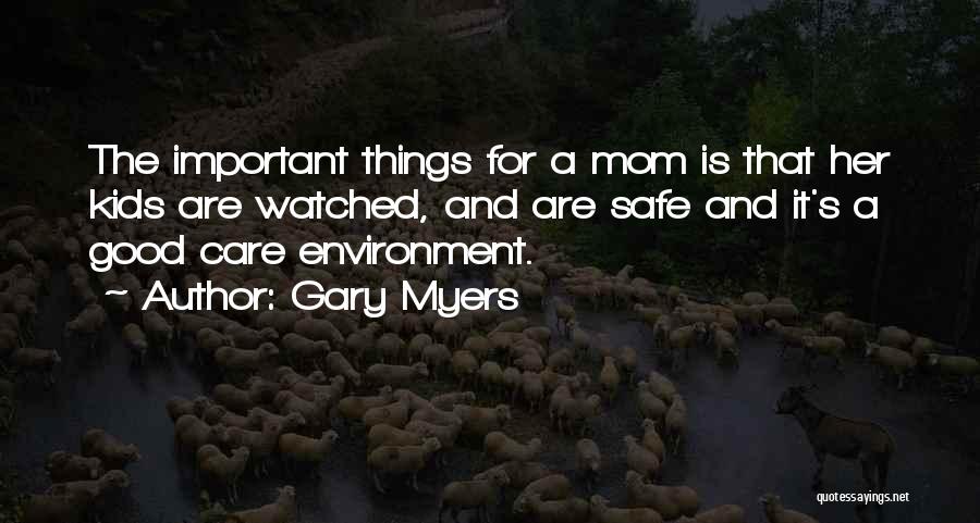 Gary Myers Quotes: The Important Things For A Mom Is That Her Kids Are Watched, And Are Safe And It's A Good Care