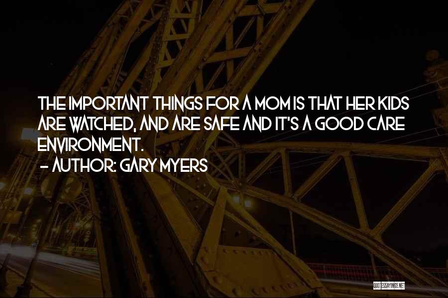 Gary Myers Quotes: The Important Things For A Mom Is That Her Kids Are Watched, And Are Safe And It's A Good Care