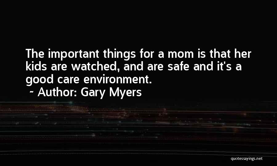 Gary Myers Quotes: The Important Things For A Mom Is That Her Kids Are Watched, And Are Safe And It's A Good Care