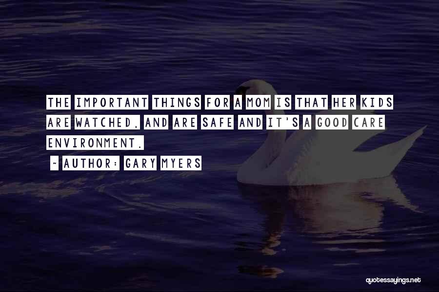 Gary Myers Quotes: The Important Things For A Mom Is That Her Kids Are Watched, And Are Safe And It's A Good Care