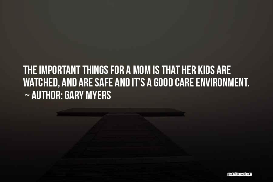 Gary Myers Quotes: The Important Things For A Mom Is That Her Kids Are Watched, And Are Safe And It's A Good Care
