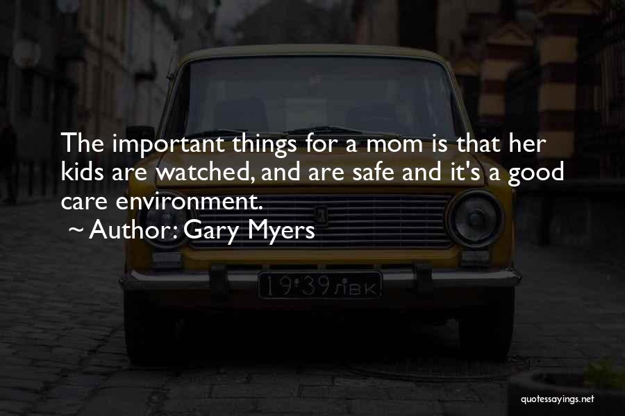 Gary Myers Quotes: The Important Things For A Mom Is That Her Kids Are Watched, And Are Safe And It's A Good Care