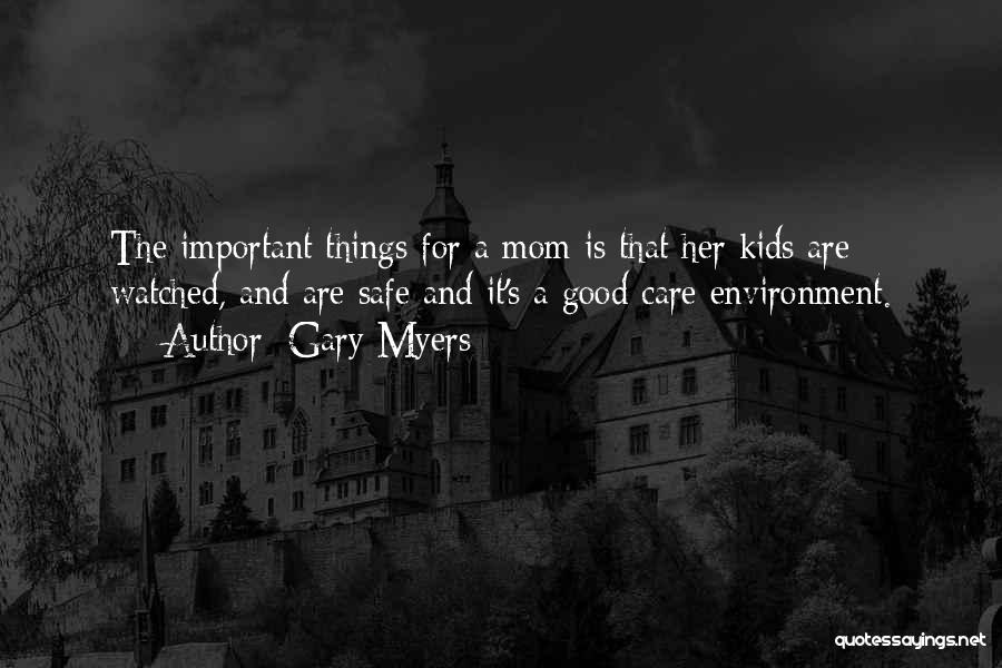 Gary Myers Quotes: The Important Things For A Mom Is That Her Kids Are Watched, And Are Safe And It's A Good Care