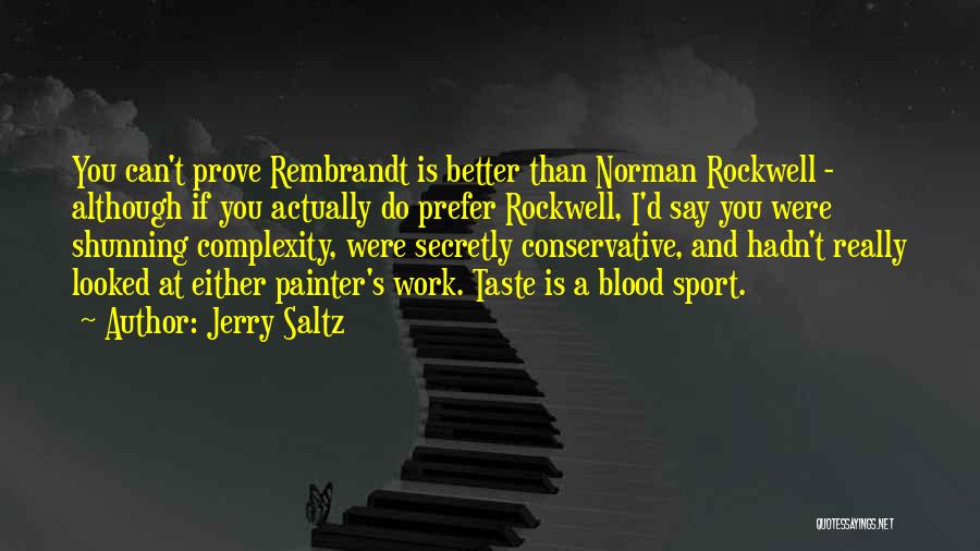 Jerry Saltz Quotes: You Can't Prove Rembrandt Is Better Than Norman Rockwell - Although If You Actually Do Prefer Rockwell, I'd Say You
