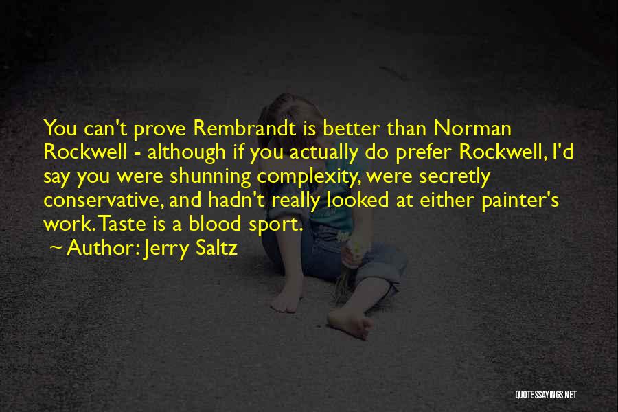 Jerry Saltz Quotes: You Can't Prove Rembrandt Is Better Than Norman Rockwell - Although If You Actually Do Prefer Rockwell, I'd Say You