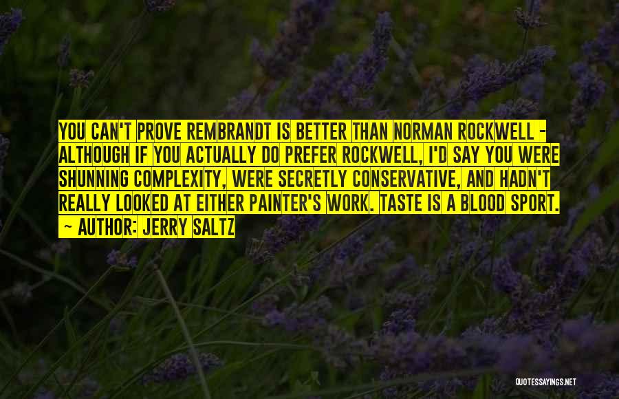 Jerry Saltz Quotes: You Can't Prove Rembrandt Is Better Than Norman Rockwell - Although If You Actually Do Prefer Rockwell, I'd Say You