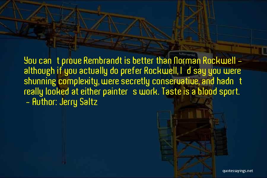 Jerry Saltz Quotes: You Can't Prove Rembrandt Is Better Than Norman Rockwell - Although If You Actually Do Prefer Rockwell, I'd Say You