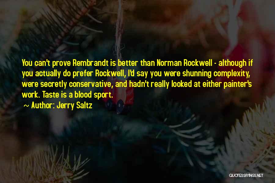 Jerry Saltz Quotes: You Can't Prove Rembrandt Is Better Than Norman Rockwell - Although If You Actually Do Prefer Rockwell, I'd Say You