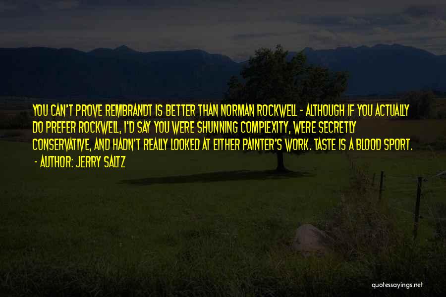 Jerry Saltz Quotes: You Can't Prove Rembrandt Is Better Than Norman Rockwell - Although If You Actually Do Prefer Rockwell, I'd Say You