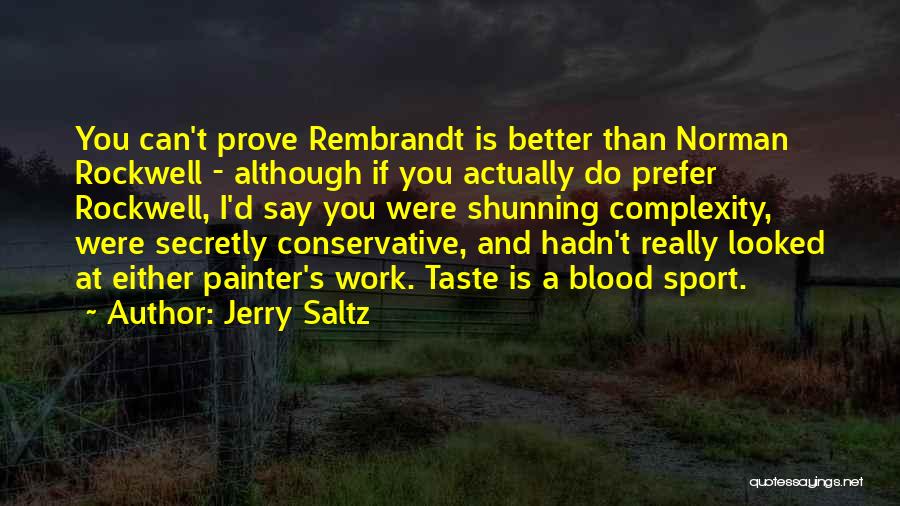 Jerry Saltz Quotes: You Can't Prove Rembrandt Is Better Than Norman Rockwell - Although If You Actually Do Prefer Rockwell, I'd Say You