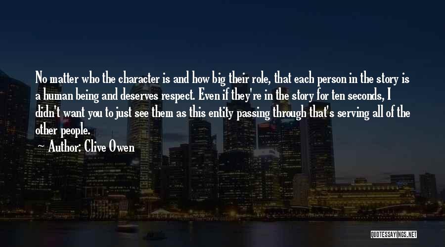 Clive Owen Quotes: No Matter Who The Character Is And How Big Their Role, That Each Person In The Story Is A Human