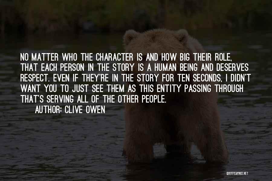 Clive Owen Quotes: No Matter Who The Character Is And How Big Their Role, That Each Person In The Story Is A Human