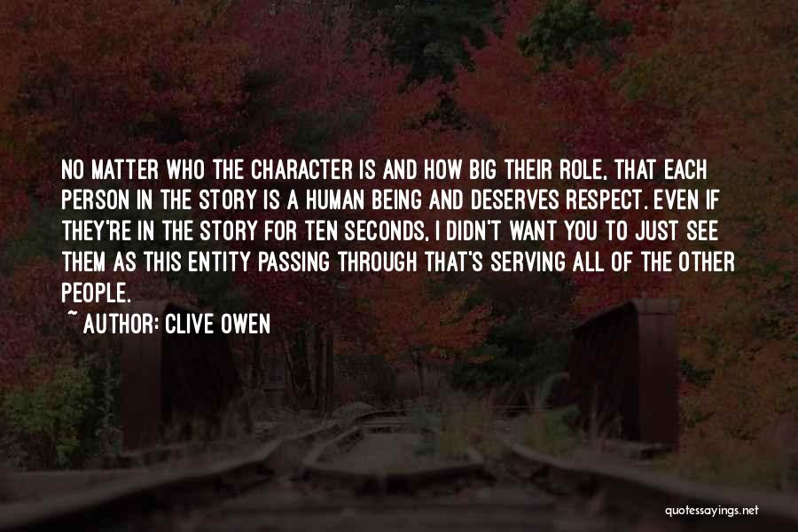 Clive Owen Quotes: No Matter Who The Character Is And How Big Their Role, That Each Person In The Story Is A Human