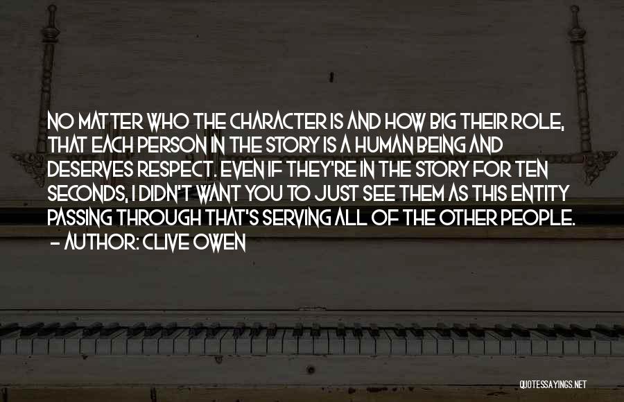 Clive Owen Quotes: No Matter Who The Character Is And How Big Their Role, That Each Person In The Story Is A Human