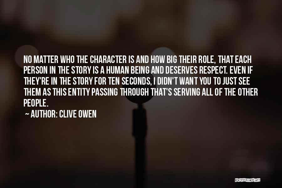 Clive Owen Quotes: No Matter Who The Character Is And How Big Their Role, That Each Person In The Story Is A Human