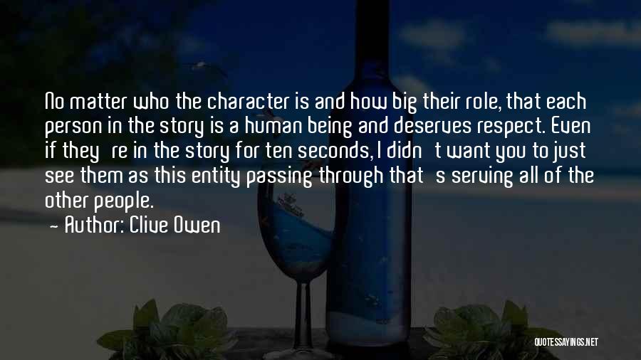 Clive Owen Quotes: No Matter Who The Character Is And How Big Their Role, That Each Person In The Story Is A Human