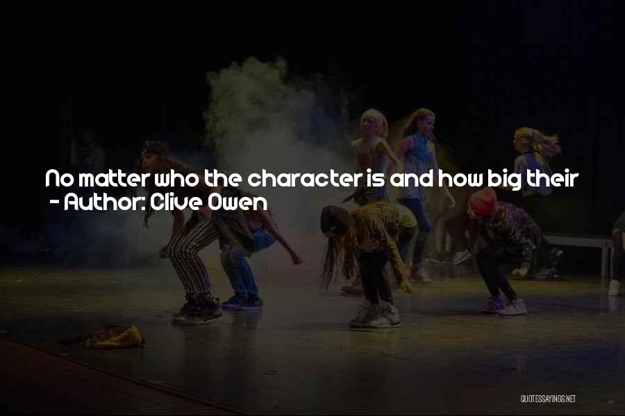 Clive Owen Quotes: No Matter Who The Character Is And How Big Their Role, That Each Person In The Story Is A Human