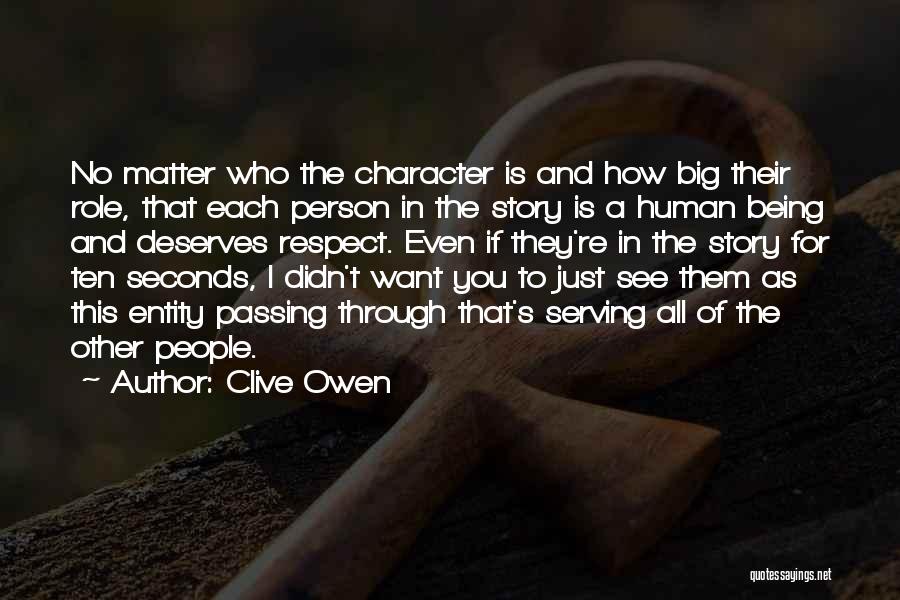 Clive Owen Quotes: No Matter Who The Character Is And How Big Their Role, That Each Person In The Story Is A Human