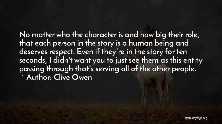 Clive Owen Quotes: No Matter Who The Character Is And How Big Their Role, That Each Person In The Story Is A Human