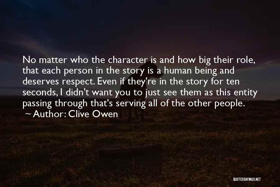 Clive Owen Quotes: No Matter Who The Character Is And How Big Their Role, That Each Person In The Story Is A Human