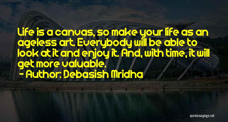 Debasish Mridha Quotes: Life Is A Canvas, So Make Your Life As An Ageless Art. Everybody Will Be Able To Look At It