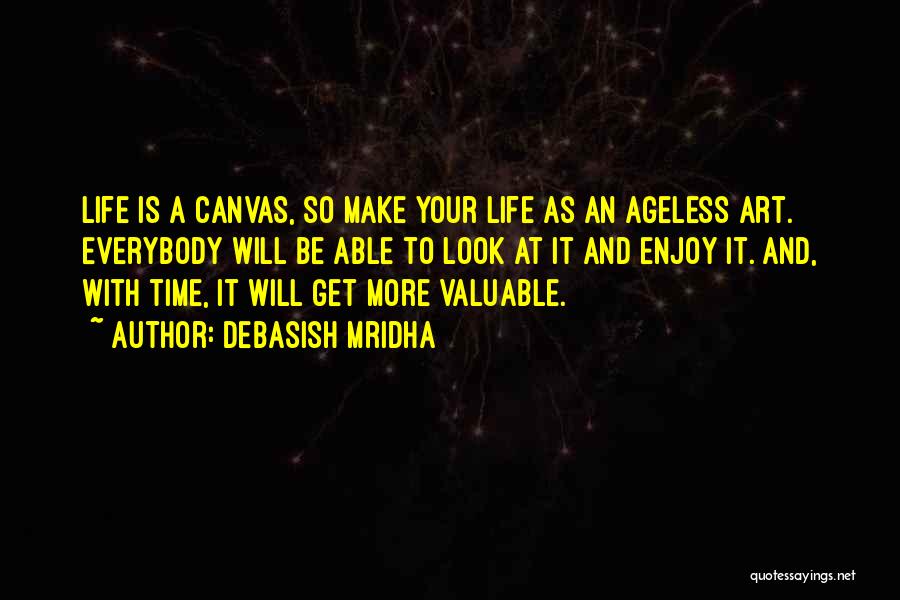 Debasish Mridha Quotes: Life Is A Canvas, So Make Your Life As An Ageless Art. Everybody Will Be Able To Look At It