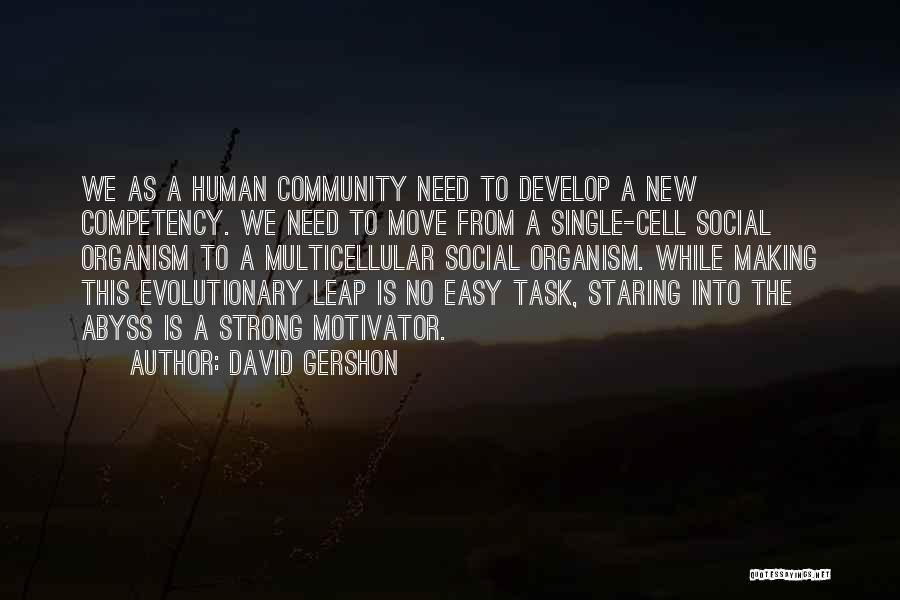 David Gershon Quotes: We As A Human Community Need To Develop A New Competency. We Need To Move From A Single-cell Social Organism