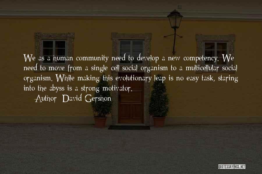 David Gershon Quotes: We As A Human Community Need To Develop A New Competency. We Need To Move From A Single-cell Social Organism