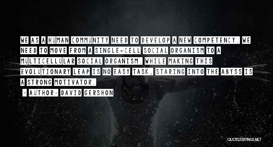 David Gershon Quotes: We As A Human Community Need To Develop A New Competency. We Need To Move From A Single-cell Social Organism
