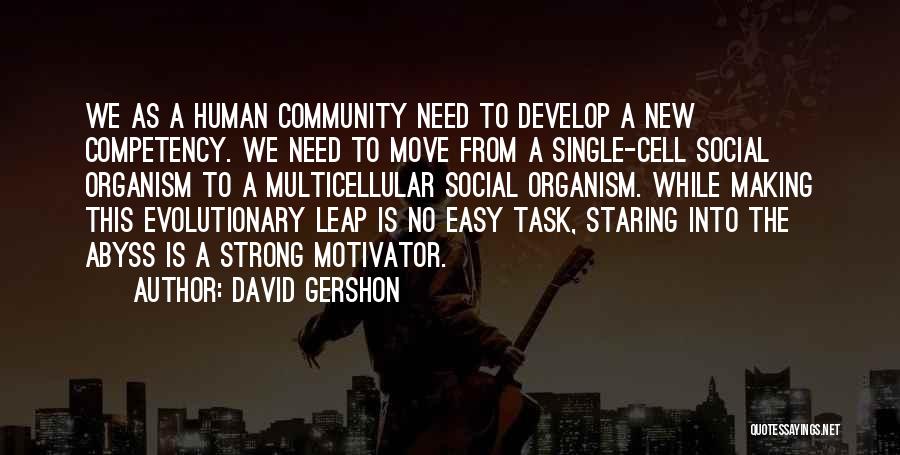 David Gershon Quotes: We As A Human Community Need To Develop A New Competency. We Need To Move From A Single-cell Social Organism