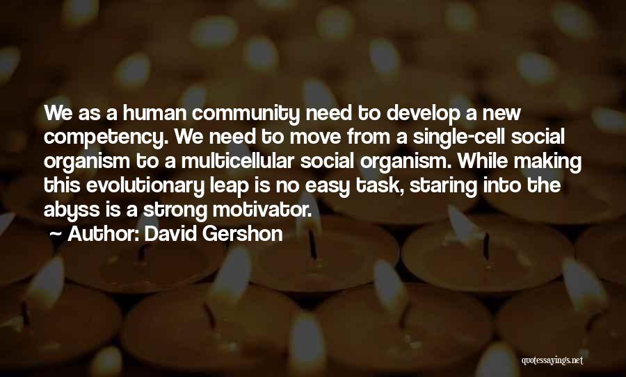 David Gershon Quotes: We As A Human Community Need To Develop A New Competency. We Need To Move From A Single-cell Social Organism