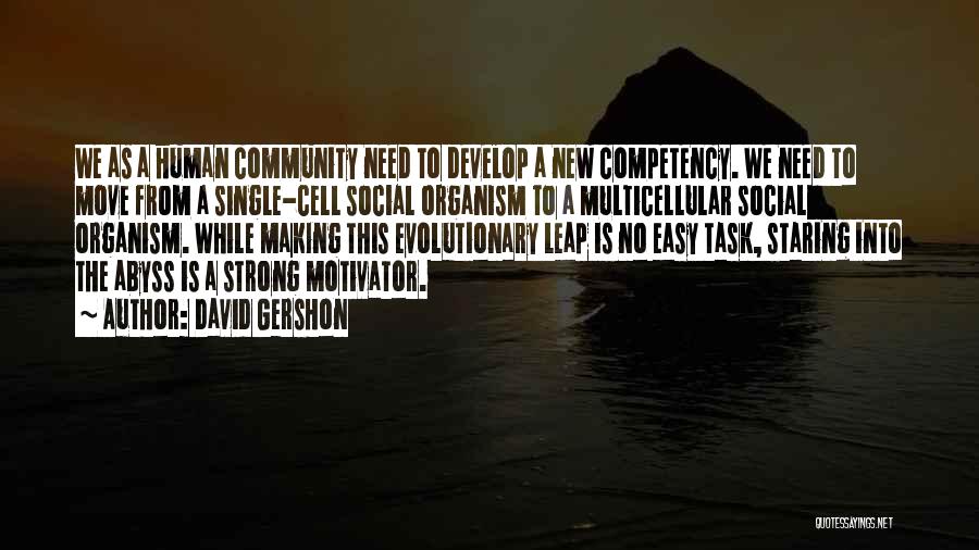 David Gershon Quotes: We As A Human Community Need To Develop A New Competency. We Need To Move From A Single-cell Social Organism