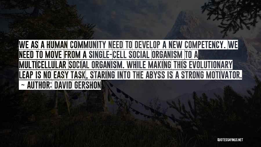 David Gershon Quotes: We As A Human Community Need To Develop A New Competency. We Need To Move From A Single-cell Social Organism