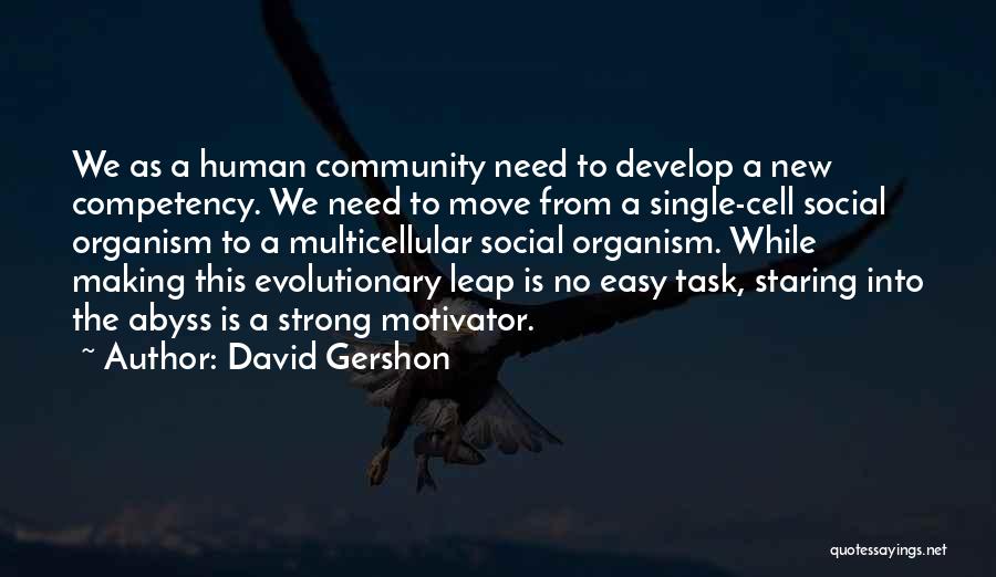 David Gershon Quotes: We As A Human Community Need To Develop A New Competency. We Need To Move From A Single-cell Social Organism