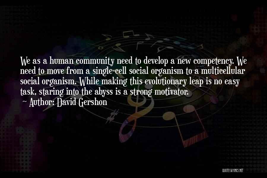 David Gershon Quotes: We As A Human Community Need To Develop A New Competency. We Need To Move From A Single-cell Social Organism