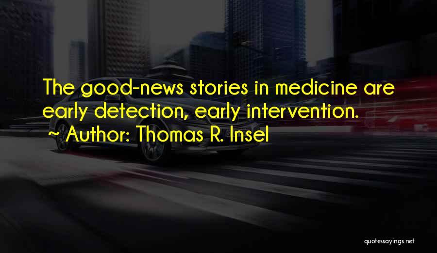 Thomas R. Insel Quotes: The Good-news Stories In Medicine Are Early Detection, Early Intervention.